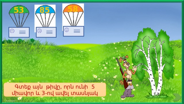 58 53 85 Գտեք այն թիվը, որն ունի 5 միավոր և 3-ով ավել տասնյակ 