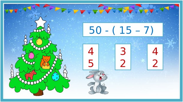 50 - ( 15 – 7) 42 32 45 