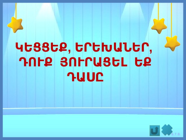 ԿԵՑՑԵՔ, ԵՐԵԽԱՆԵՐ, ԴՈՒՔ ՅՈՒՐԱՑԵԼ ԵՔ ԴԱՍԸ 