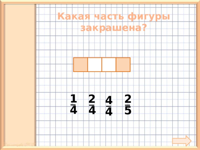 Какая часть фигуры закрашена? 1 2 2 _ 4 _ _ _ 4 5 4 4 11 