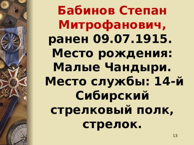 Бабинов Степан Митрофанович,  ранен 09.07.1915.   Место рождения: Малые Чандыри.  Место службы: 14-й Сибирский стрелковый полк, стрелок.     