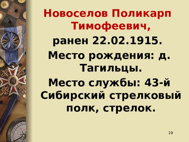 Новоселов Поликарп Тимофеевич, ранен 22.02.1915.  Место рождения: д. Тагильцы.  Место службы: 43-й Сибирский стрелковый полк, стрелок.  