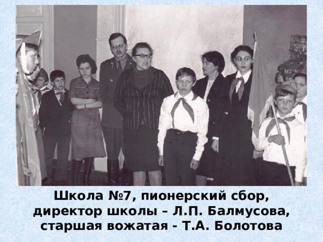 Школа №7, пионерский сбор, директор школы – Л.П. Балмусова, старшая вожатая - Т.А. Болотова 