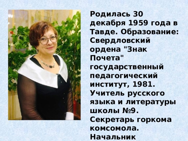 Родилась 30 декабря 1959 года в Тавде. Образование: Свердловский ордена 