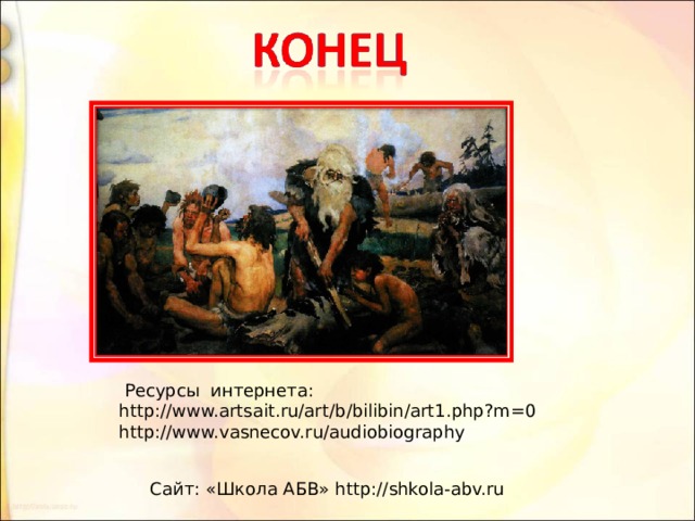  Ресурсы интернета: http://www.artsait.ru/art/b/bilibin/art1.php?m=0 http://www.vasnecov.ru/audiobiography Сайт: «Школа АБВ» http://shkola-abv.ru 