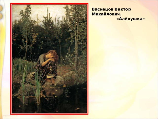Васнецов Виктор Михайлович.   «Алёнушка» 