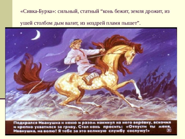 «Сивка-Бурка»: сильный, статный “конь бежит, земля дрожит, из ушей столбом дым валит, из ноздрей пламя пышет”. 