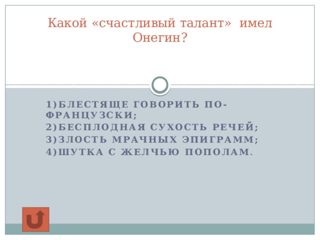 Какой «счастливый талант» имел Онегин?    1)блестяще говорить по-французски; 2)бесплодная сухость речей; 3)злость мрачных эпиграмм; 4)шутка с желчью пополам .    