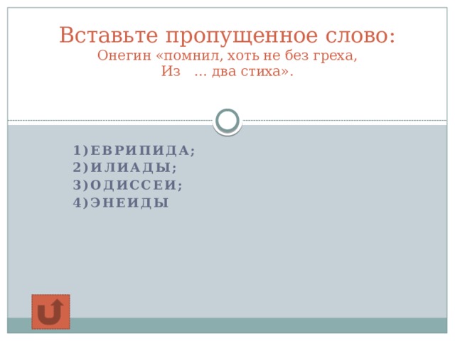 Вставьте пропущенное слово:  Онегин «помнил, хоть не без греха,  Из … два стиха».   1)Еврипида; 2)Илиады; 3)Одиссеи; 4)Энеиды 