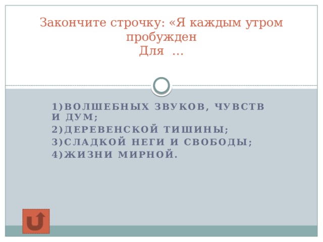Закончите строчку: «Я каждым утром пробужден  Для …   1)волшебных звуков, чувств и дум; 2)деревенской тишины; 3)сладкой неги и свободы; 4)жизни мирной.  