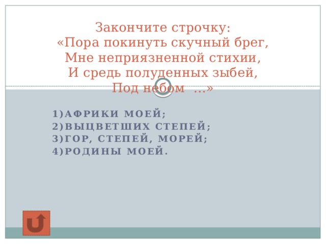 Закончите строчку:  «Пора покинуть скучный брег,  Мне неприязненной стихии,  И средь полуденных зыбей,  Под небом …» 1)Африки моей; 2)Выцветших степей; 3)Гор, степей, морей; 4)Родины моей.  
