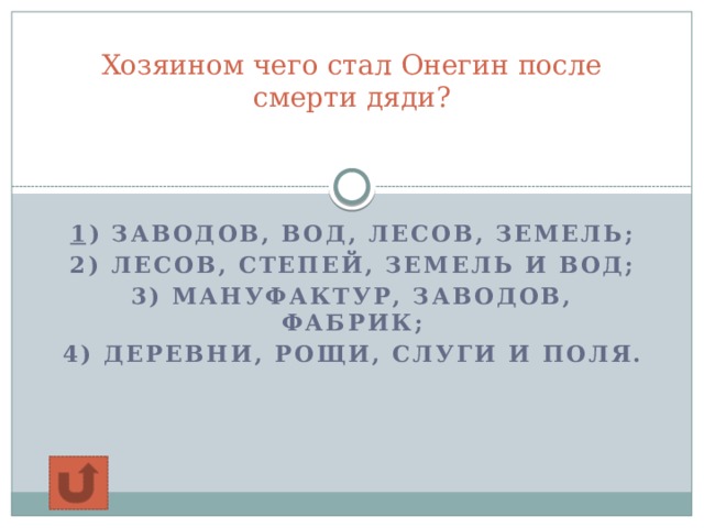 Хозяином чего стал Онегин после смерти дяди?   1 ) заводов, вод, лесов, земель; 2) лесов, степей, земель и вод; 3) мануфактур, заводов, фабрик; 4) деревни, рощи, слуги и поля.  
