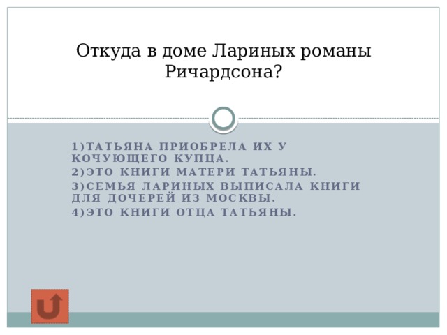 Откуда в доме Лариных романы Ричардсона?   1)Татьяна приобрела их у кочующего купца. 2)Это книги матери Татьяны. 3)Семья Лариных выписала книги для дочерей из Москвы. 4)Это книги отца Татьяны.  