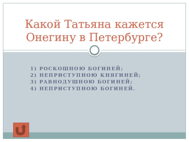 Какой Татьяна кажется Онегину в Петербурге?  1) роскошною богиней; 2) неприступною княгиней; 3) равнодушною богиней; 4) неприступною богиней.   