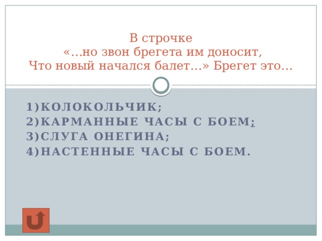 В строчке  «…но звон брегета им доносит,  Что новый начался балет…» Брегет это…   1)Колокольчик; 2)карманные часы с боем ; 3)слуга Онегина; 4)настенные часы с боем.  
