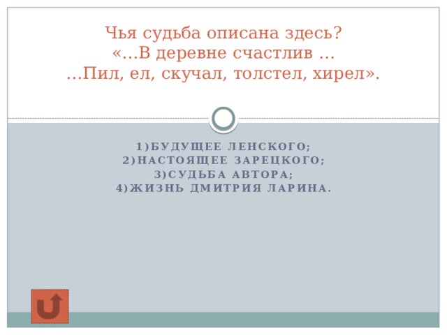 Чья судьба описана здесь?  «…В деревне счастлив …  …Пил, ел, скучал, толстел, хирел».   1)Будущее Ленского; 2)Настоящее Зарецкого; 3)Судьба автора; 4)Жизнь Дмитрия Ларина.  