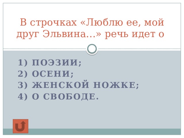 В строчках «Люблю ее, мой друг Эльвина…» речь идет о   1) поэзии; 2) осени; 3) женской ножке; 4) о свободе.    