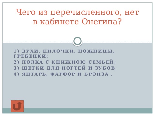 Чего из перечисленного, нет в кабинете Онегина?   1) духи, пилочки, ножницы, гребенки; 2) полка с книжною семьей; 3) щетки для ногтей и зубов; 4) янтарь, фарфор и бронза .  