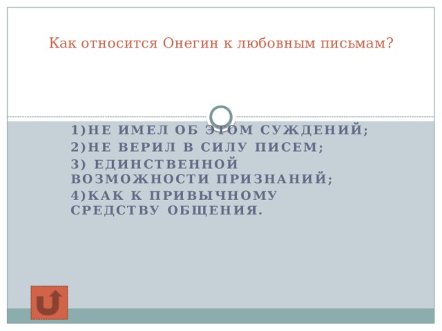 Как относится Онегин к любовным письмам?     1)не имел об этом суждений; 2)не верил в силу писем; 3) единственной возможности признаний; 4)как к привычному средству общения.    