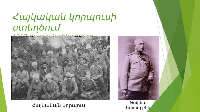Հայկական կորպուսի ստեղծում  1917 թվական դեկտեմբեր Թովմաս Նազարբեկյան Հայկական կորպուս 
