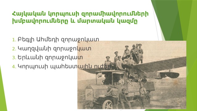 Հայկական կորպուսի զորամիավորումների խմբավորումները և մարտական կազմը Բեգլի Ահմեդի զորաջոկատ Կաղզվանի զորաջոկատ Երևանի զորաջոկատ Կորպուսի պահեստային ուժեր 