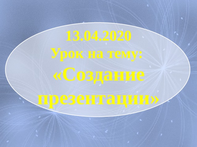  13.04.2020  Урок на тему:  «Создание презентации» 