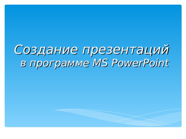 Создание презентаций    в программе MS PowerPoint 