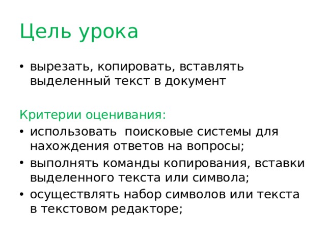 Цель урока вырезать, копировать, вставлять выделенный текст в документ Критерии оценивания: использовать  поисковые системы для нахождения ответов на вопросы; выполнять команды копирования, вставки выделенного текста или символа; осуществлять набор символов или текста в текстовом редакторе; 