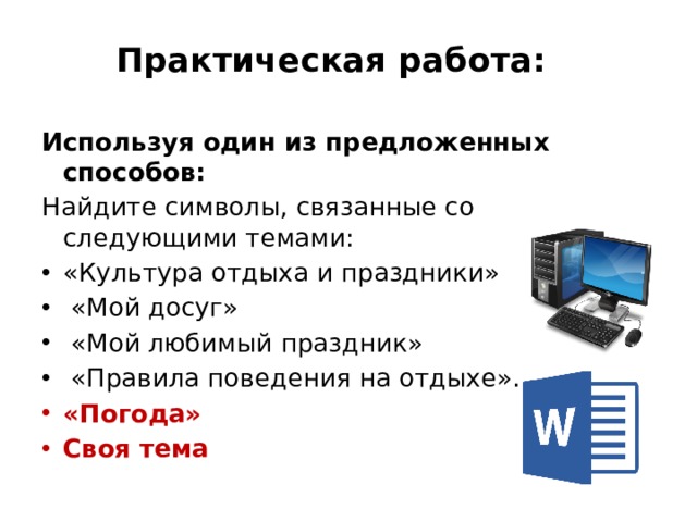 Практическая работа:   Используя один из предложенных способов: Найдите символы, связанные со следующими темами: «Культура отдыха и праздники»  «Мой досуг»  «Мой любимый праздник»  «Правила поведения на отдыхе». «Погода» Своя тема 