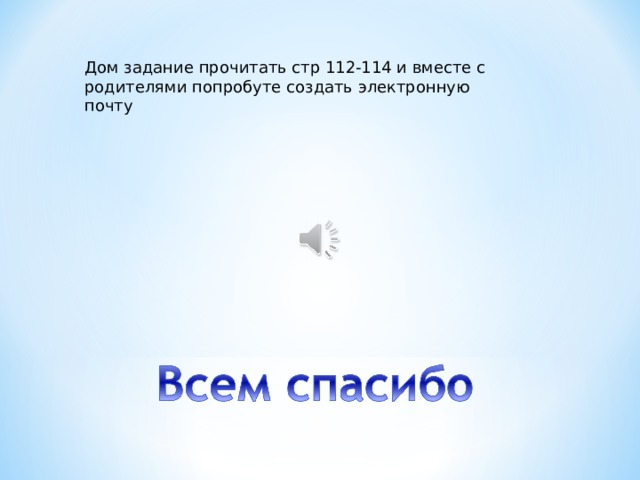 Дом задание  прочитать стр 112-114 и вместе с родителями попробуте создать электронную почту 