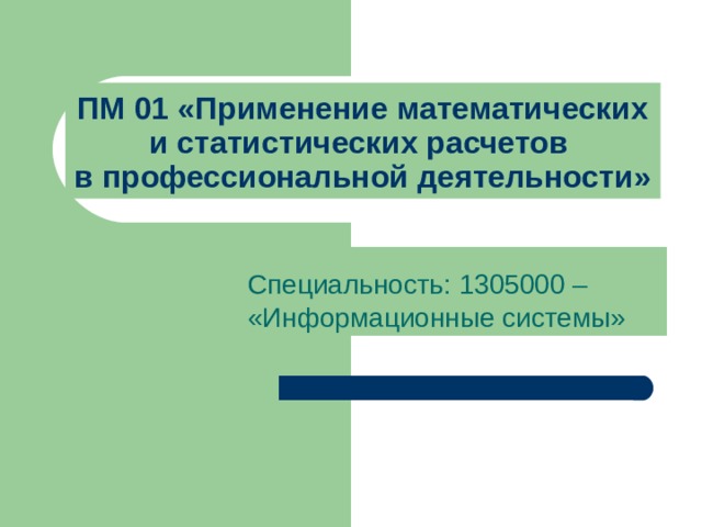 ПМ 01 «Применение математических и статистических расчетов  в профессиональной деятельности» Специальность: 1305000 – «Информационные системы» 