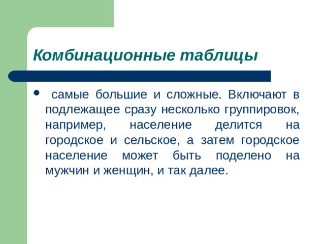 Комбинационные таблицы  самые большие и сложные. Включают в подлежащее сразу несколько группировок, например, население делится на городское и сельское, а затем городское население может быть поделено на мужчин и женщин, и так далее. 