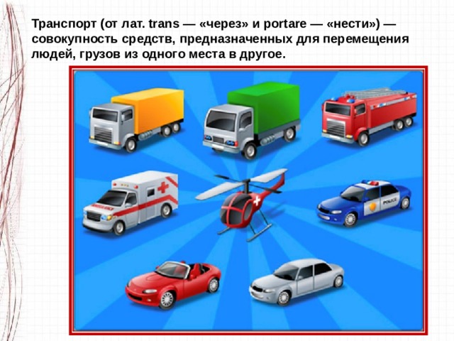 Транспорт (от лат. trans — «через» и portare — «нести») — совокупность средств, предназначенных для перемещения людей, грузов из одного места в другое. 