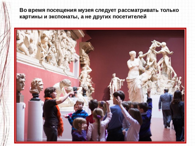 Во время посещения музея следует рассматривать только картины и экспонаты, а не других посетителей 