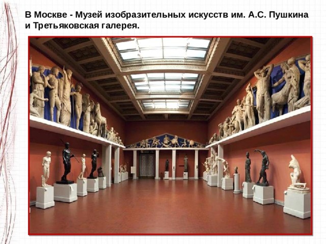 В Москве - Музей изобразительных искусств им. А.С. Пушкина и Третьяковская галерея. 