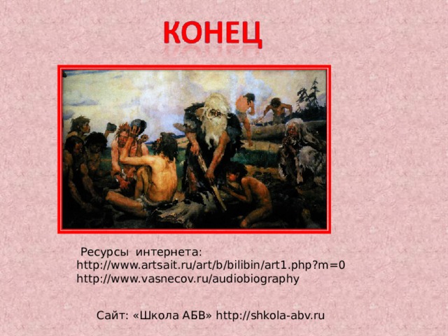  Ресурсы интернета: http://www.artsait.ru/art/b/bilibin/art1.php?m=0 http://www.vasnecov.ru/audiobiography Сайт: «Школа АБВ» http://shkola-abv.ru 