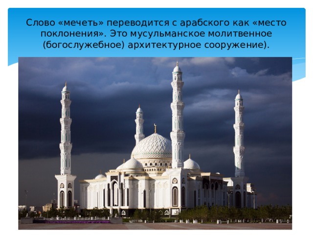 Слово «мечеть» переводится с арабского как «место поклонения». Это мусульманское молитвенное (богослужебное) архитектурное сооружение). 