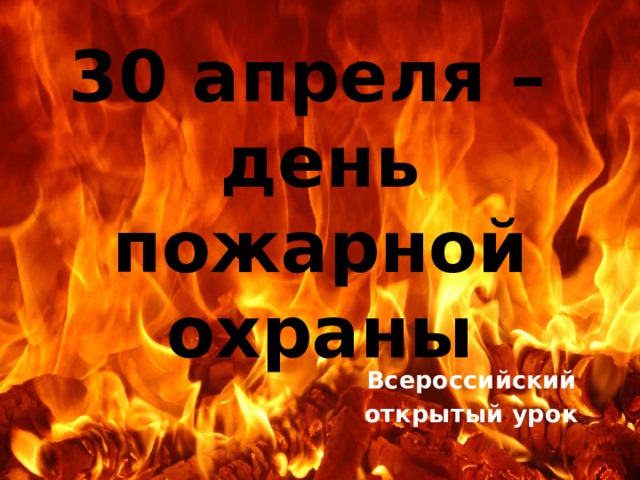30 апреля –  день пожарной охраны Всероссийский открытый урок 