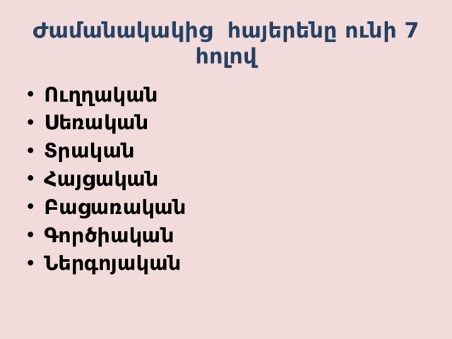 Ժամանակակից հայերենը ունի 7 հոլով Ուղղական Սեռական Տրական Հայցական Բացառական Գործիական Ներգոյական 