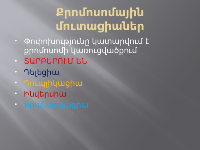 Քրոմոսոմային մուտացիաներ Փոփոխությունը կատարվում է քրոմոսոմի կառուցվածքում ՏԱՐԲԵՐՈՒՄ ԵՆ Դելեցիա Դուպլիկացիա Ինվերսիա Տրանսլոկացիա 