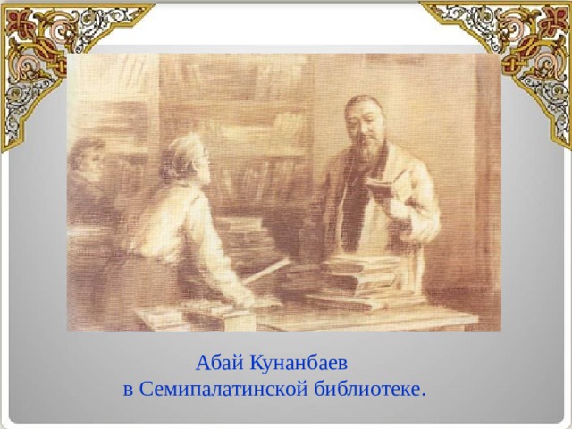 Абай Кунанбаев в Семипалатинской библиотеке. 
