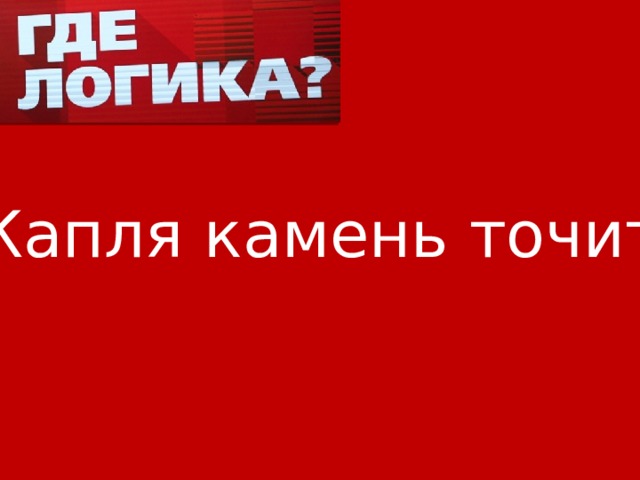 Капля камень точит 