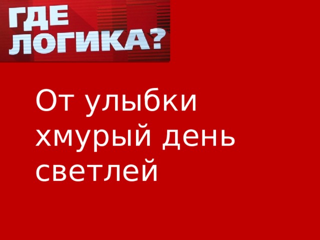 От улыбки хмурый день светлей 