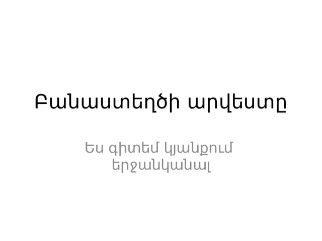 Բանաստեղծի արվեստը Ես գիտեմ կյանքում երջանկանալ 