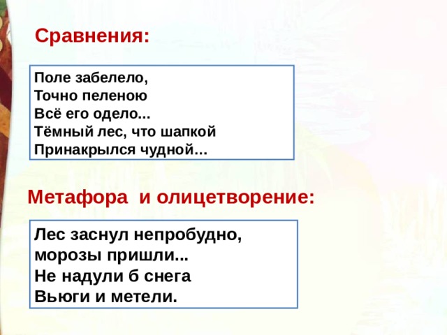 Сравнения: Поле забелело,   Точно пеленою   Всё его одело... Тёмный лес, что шапкой Принакрылся чудной… Метафора  и олицетворение:  Лес заснул непробудно, морозы пришли... Не надули б снега Вьюги и метели. 