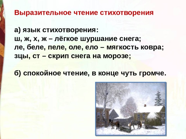 Выразительное чтение стихотворения  а) язык стихотворения: ш, ж, х, ж – лёгкое шуршание снега; ле, беле, пеле, оле, ело – мягкость ковра; зцы, ст – скрип снега на морозе;  б) спокойное чтение, в конце чуть громче. 