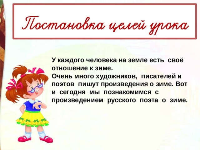 У каждого человека на земле есть  своё отношение к зиме.   Очень много художников,  писателей и поэтов  пишут произведения о зиме. Вот и  сегодня  мы  познакомимся  с   произведением  русского  поэта  о  зиме. 