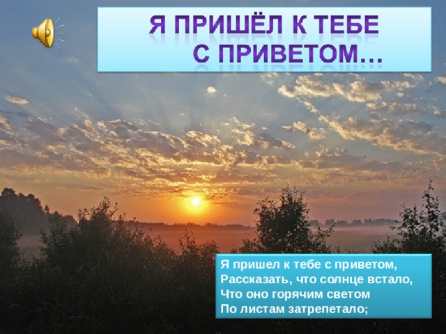 Рассказать что солнце встало. Фет солнце встало. Я пришёл к тебе с приветом рассказать. Я пришёл к тебе с приветом рассказать что солнце. Я пришёл к тебе с приветом рассказать что солнце встало.