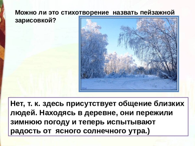 Можно ли это стихотворение  назвать пейзажной зарисовкой? Нет, т. к. здесь присутствует общение близких людей. Находясь в деревне, они пережили зимнюю погоду и теперь испытывают радость от  ясного солнечного утра.) 