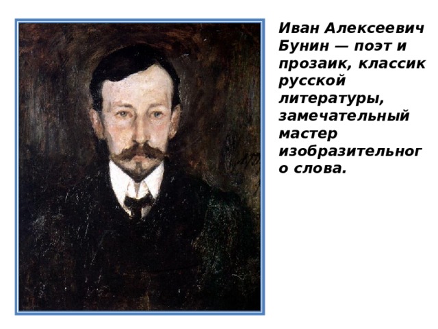Иван Алексеевич Бунин — поэт и прозаик, классик русской литературы, замечательный мастер изобразительного слова.    